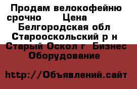 Продам велокофейню срочно!!! › Цена ­ 140 000 - Белгородская обл., Старооскольский р-н, Старый Оскол г. Бизнес » Оборудование   